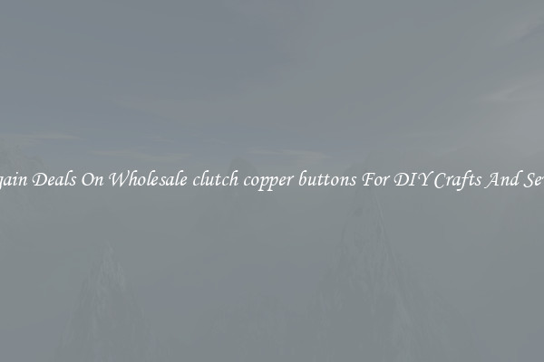 Bargain Deals On Wholesale clutch copper buttons For DIY Crafts And Sewing