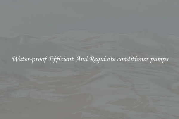Water-proof Efficient And Requisite conditioner pumps