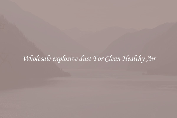 Wholesale explosive dust For Clean Healthy Air