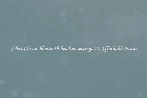 Select Classic bluetooth headset settings At Affordable Prices