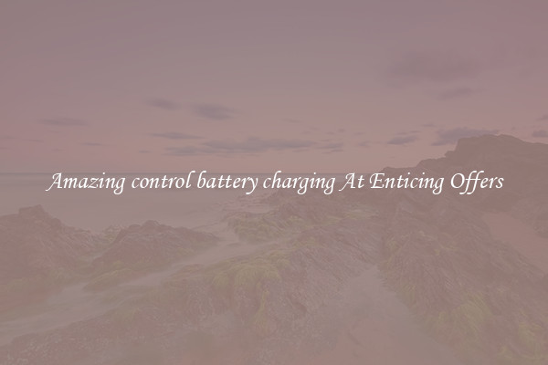Amazing control battery charging At Enticing Offers