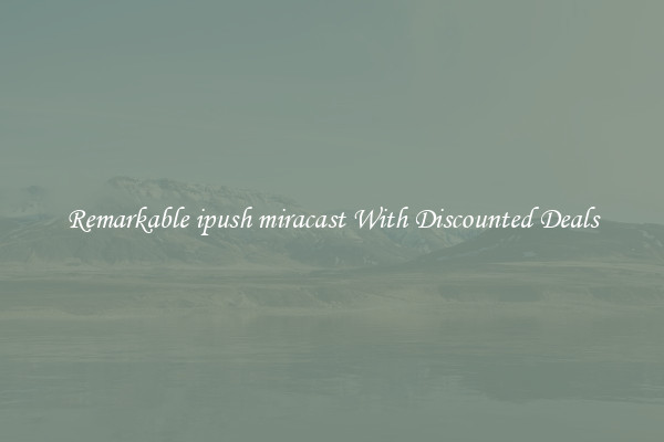 Remarkable ipush miracast With Discounted Deals