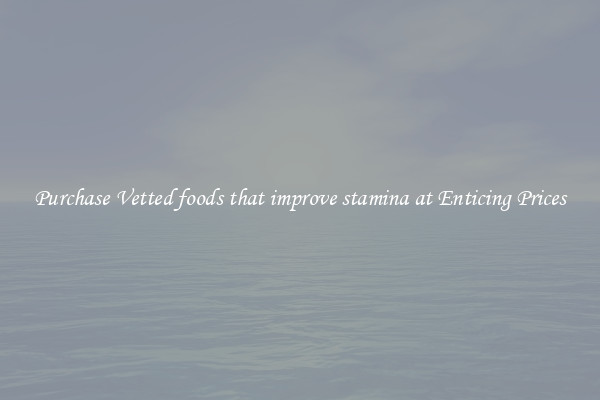 Purchase Vetted foods that improve stamina at Enticing Prices
