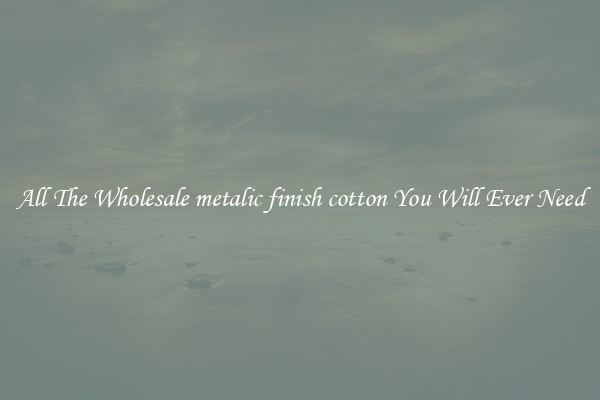 All The Wholesale metalic finish cotton You Will Ever Need