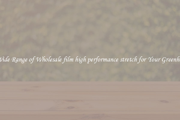 A Wide Range of Wholesale film high performance stretch for Your Greenhouse
