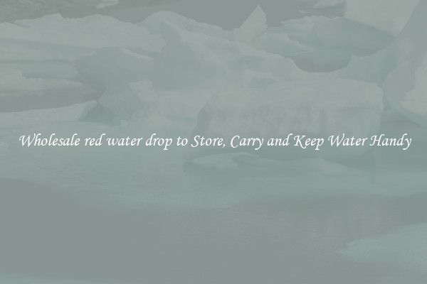 Wholesale red water drop to Store, Carry and Keep Water Handy