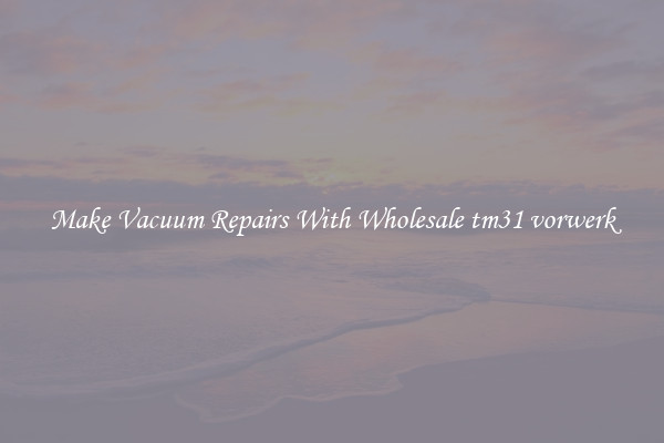 Make Vacuum Repairs With Wholesale tm31 vorwerk