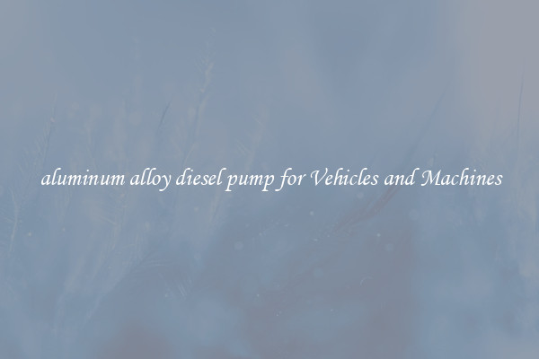 aluminum alloy diesel pump for Vehicles and Machines