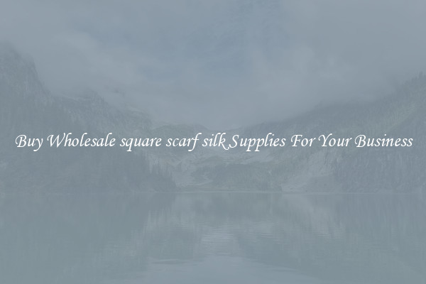 Buy Wholesale square scarf silk Supplies For Your Business