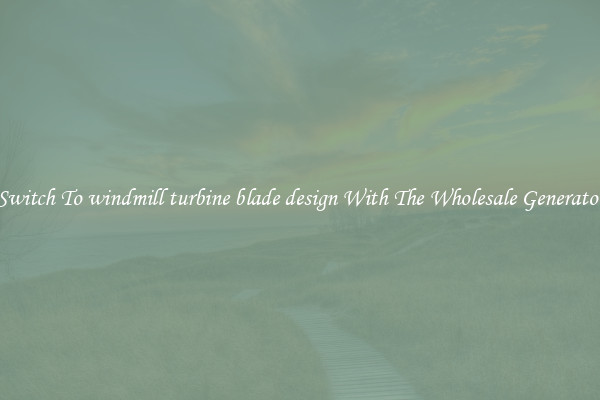 Switch To windmill turbine blade design With The Wholesale Generator