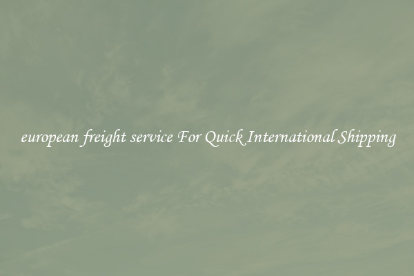 european freight service For Quick International Shipping
