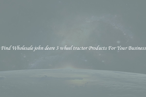 Find Wholesale john deere 3 wheel tractor Products For Your Business