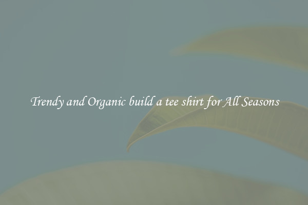 Trendy and Organic build a tee shirt for All Seasons