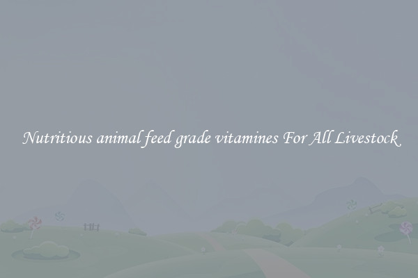 Nutritious animal feed grade vitamines For All Livestock