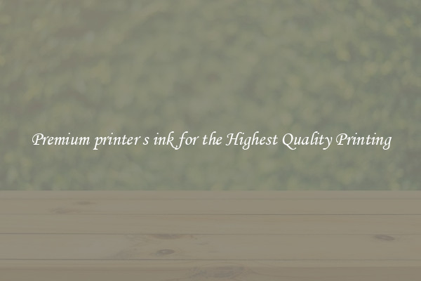 Premium printer s ink for the Highest Quality Printing