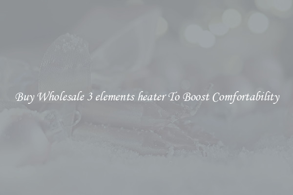 Buy Wholesale 3 elements heater To Boost Comfortability