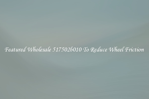 Featured Wholesale 517502b010 To Reduce Wheel Friction 