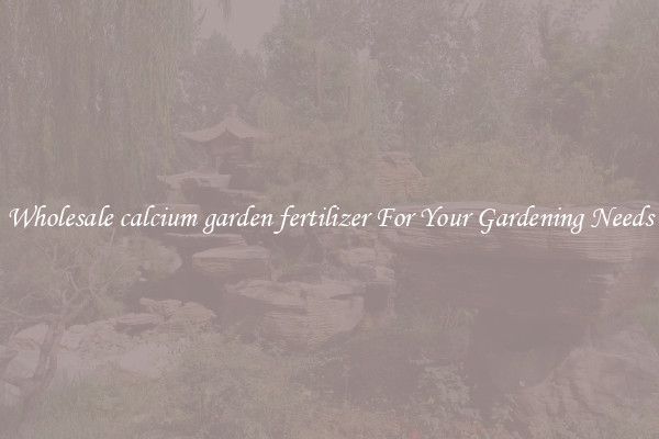 Wholesale calcium garden fertilizer For Your Gardening Needs