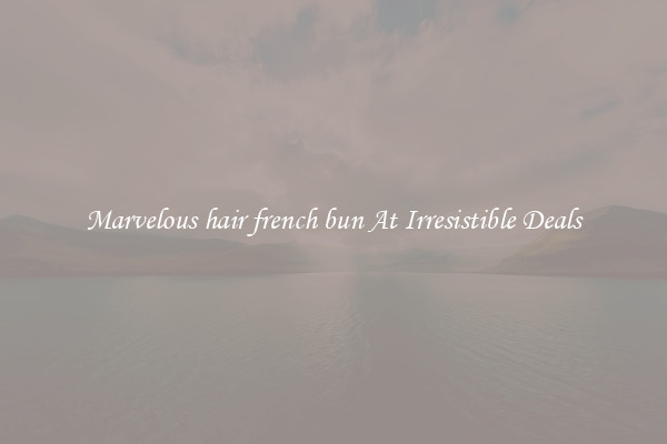 Marvelous hair french bun At Irresistible Deals