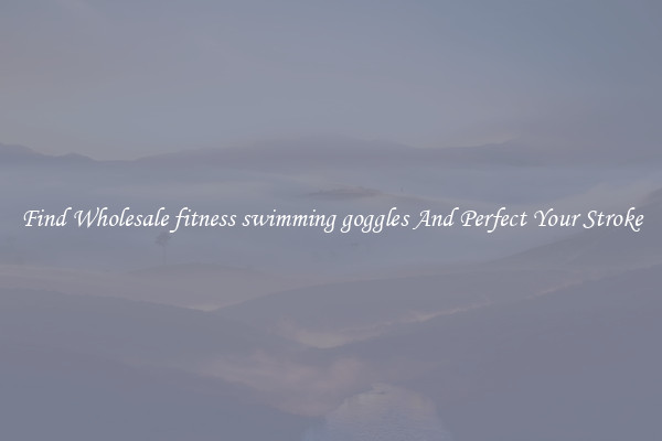 Find Wholesale fitness swimming goggles And Perfect Your Stroke