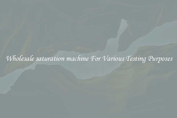 Wholesale saturation machine For Various Testing Purposes