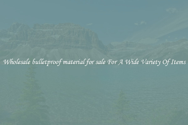 Wholesale bulletproof material for sale For A Wide Variety Of Items