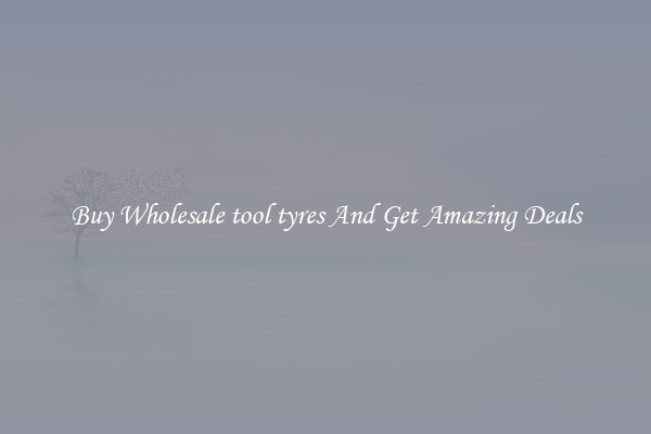 Buy Wholesale tool tyres And Get Amazing Deals