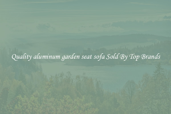 Quality aluminum garden seat sofa Sold By Top Brands