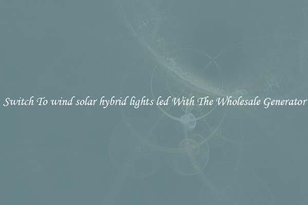 Switch To wind solar hybrid lights led With The Wholesale Generator