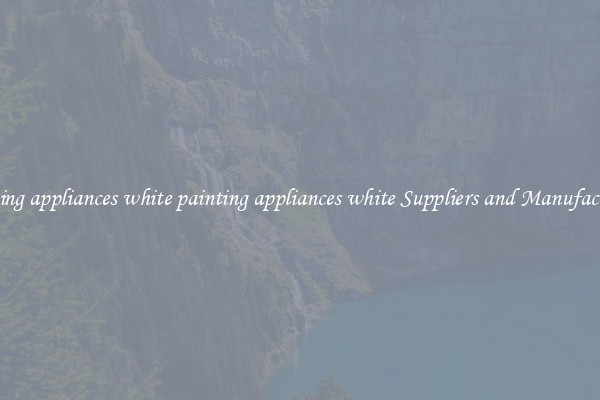 painting appliances white painting appliances white Suppliers and Manufacturers