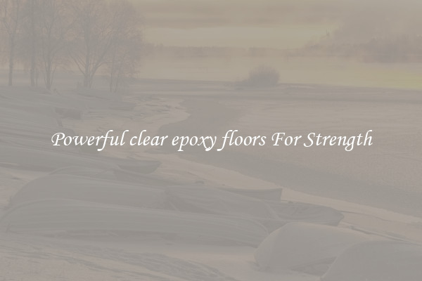 Powerful clear epoxy floors For Strength