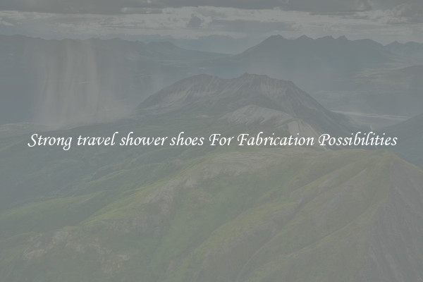 Strong travel shower shoes For Fabrication Possibilities