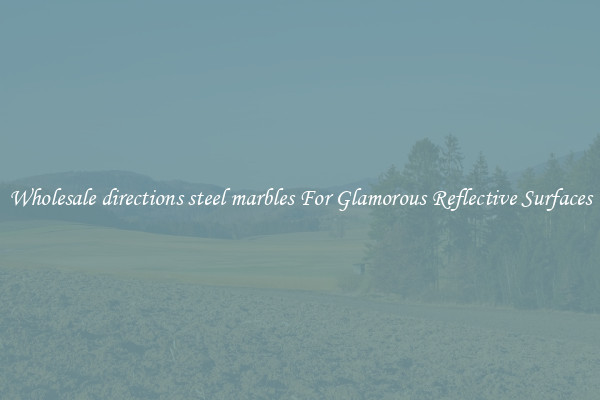 Wholesale directions steel marbles For Glamorous Reflective Surfaces