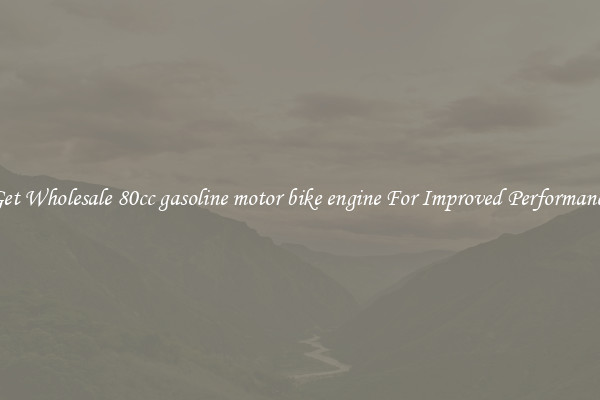 Get Wholesale 80cc gasoline motor bike engine For Improved Performance