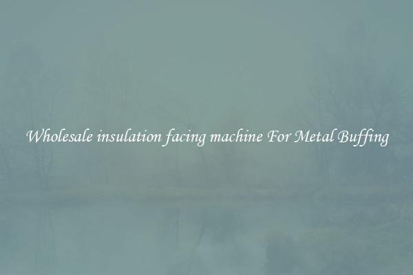  Wholesale insulation facing machine For Metal Buffing 