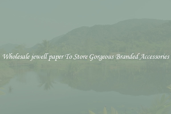 Wholesale jewell paper To Store Gorgeous Branded Accessories