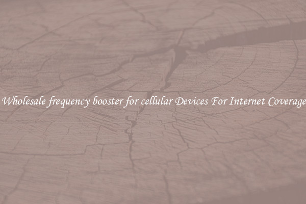 Wholesale frequency booster for cellular Devices For Internet Coverage