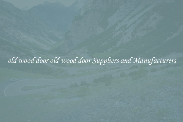 old wood door old wood door Suppliers and Manufacturers