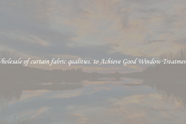 Wholesale of curtain fabric qualities. to Achieve Good Window Treatments