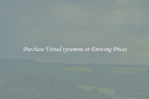 Purchase Vetted tyramine at Enticing Prices