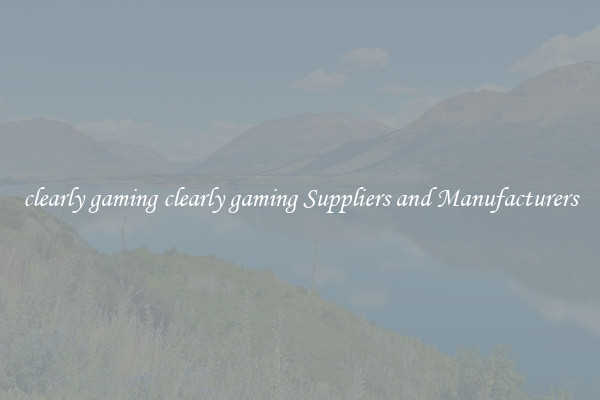 clearly gaming clearly gaming Suppliers and Manufacturers