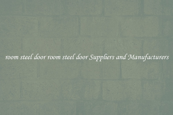 room steel door room steel door Suppliers and Manufacturers
