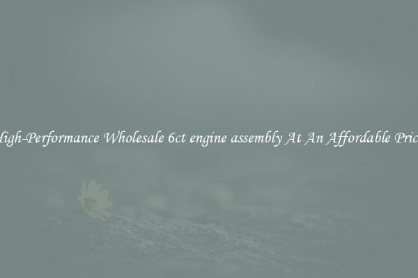High-Performance Wholesale 6ct engine assembly At An Affordable Price 