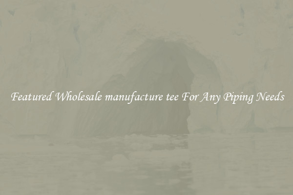 Featured Wholesale manufacture tee For Any Piping Needs