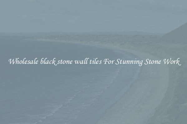 Wholesale black stone wall tiles For Stunning Stone Work
