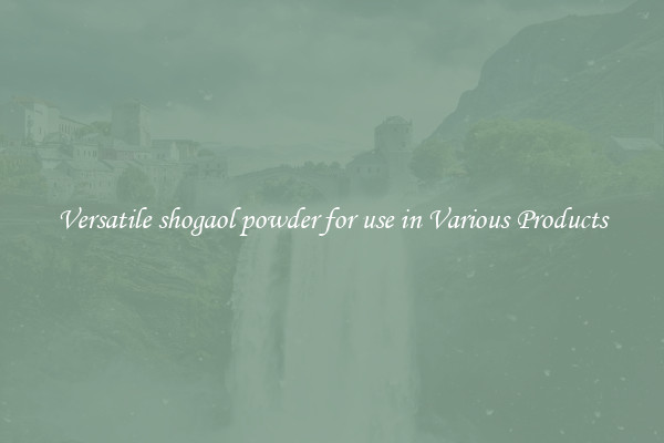 Versatile shogaol powder for use in Various Products