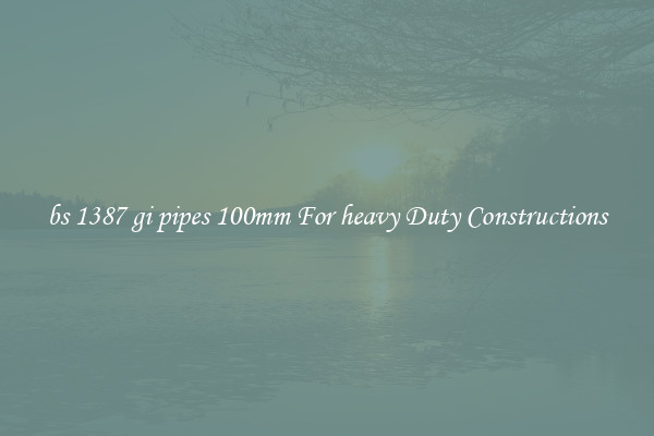 bs 1387 gi pipes 100mm For heavy Duty Constructions