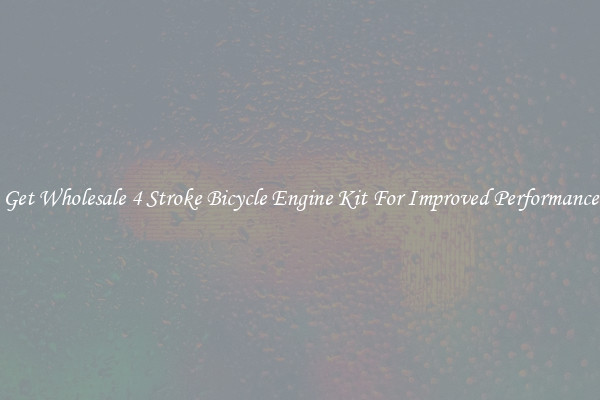 Get Wholesale 4 Stroke Bicycle Engine Kit For Improved Performance