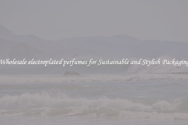 Wholesale electroplated perfumes for Sustainable and Stylish Packaging