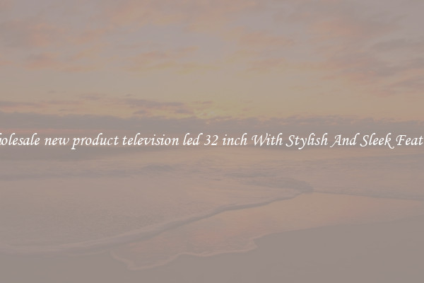 Wholesale new product television led 32 inch With Stylish And Sleek Features